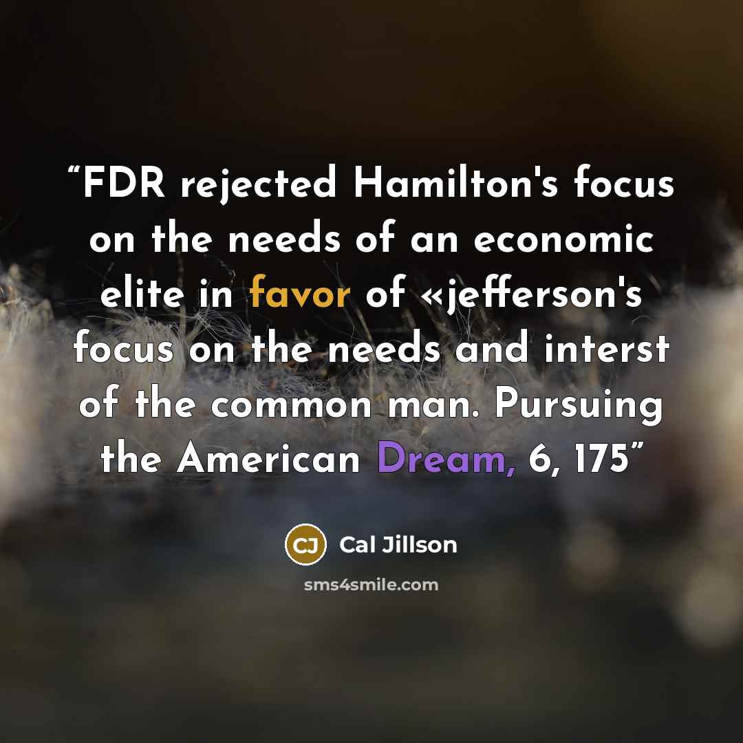 “FDR rejected Hamilton's focus on the needs of an economic elite in favor of «jefferson's focus on the needs and interst of the common man. Pursuing the American Dream, 6, 175” quote by Cal Jillson