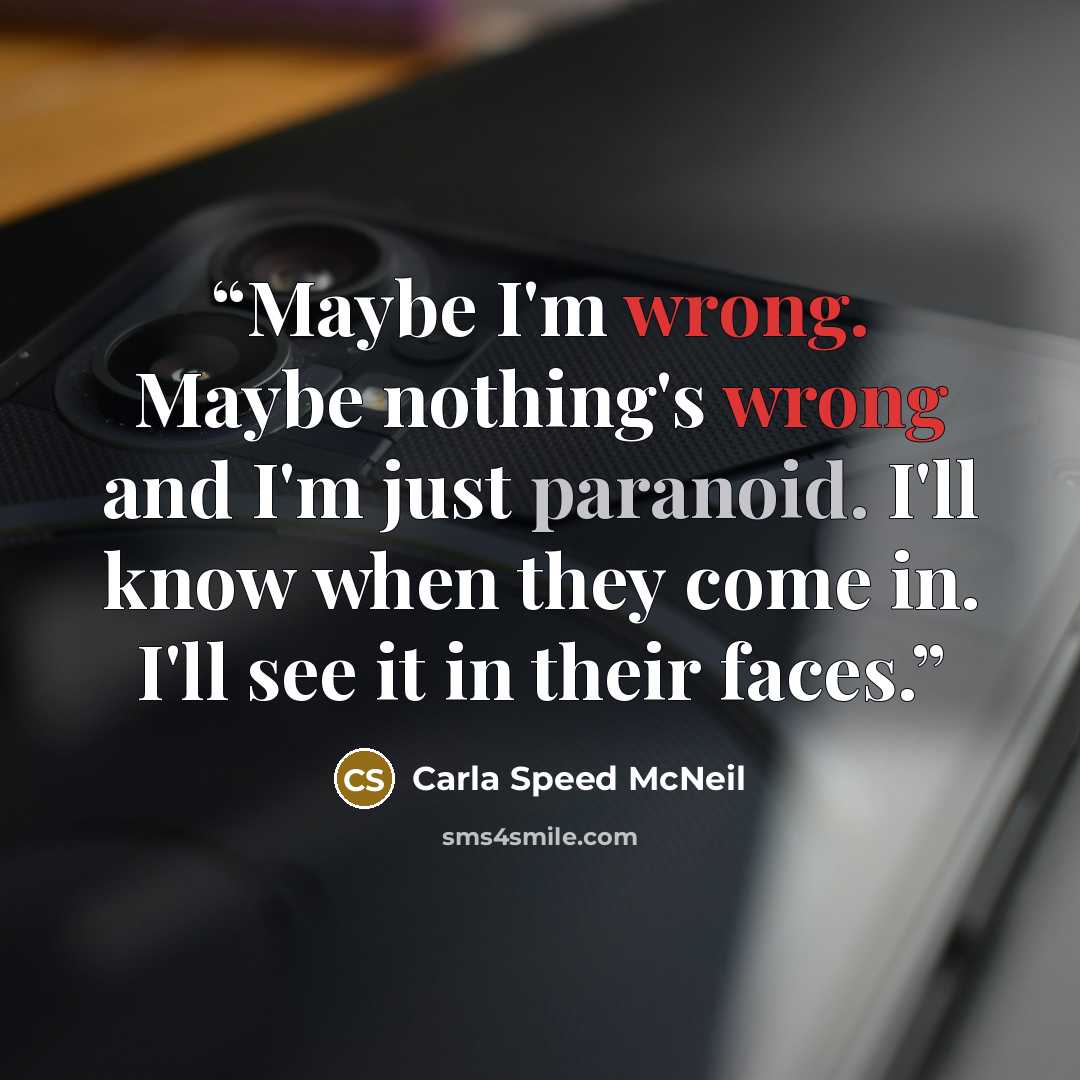 “Maybe I'm wrong. Maybe nothing's wrong and I'm just paranoid. I'll know when they come in. I'll see it in their faces.” quote by Carla Speed McNeil