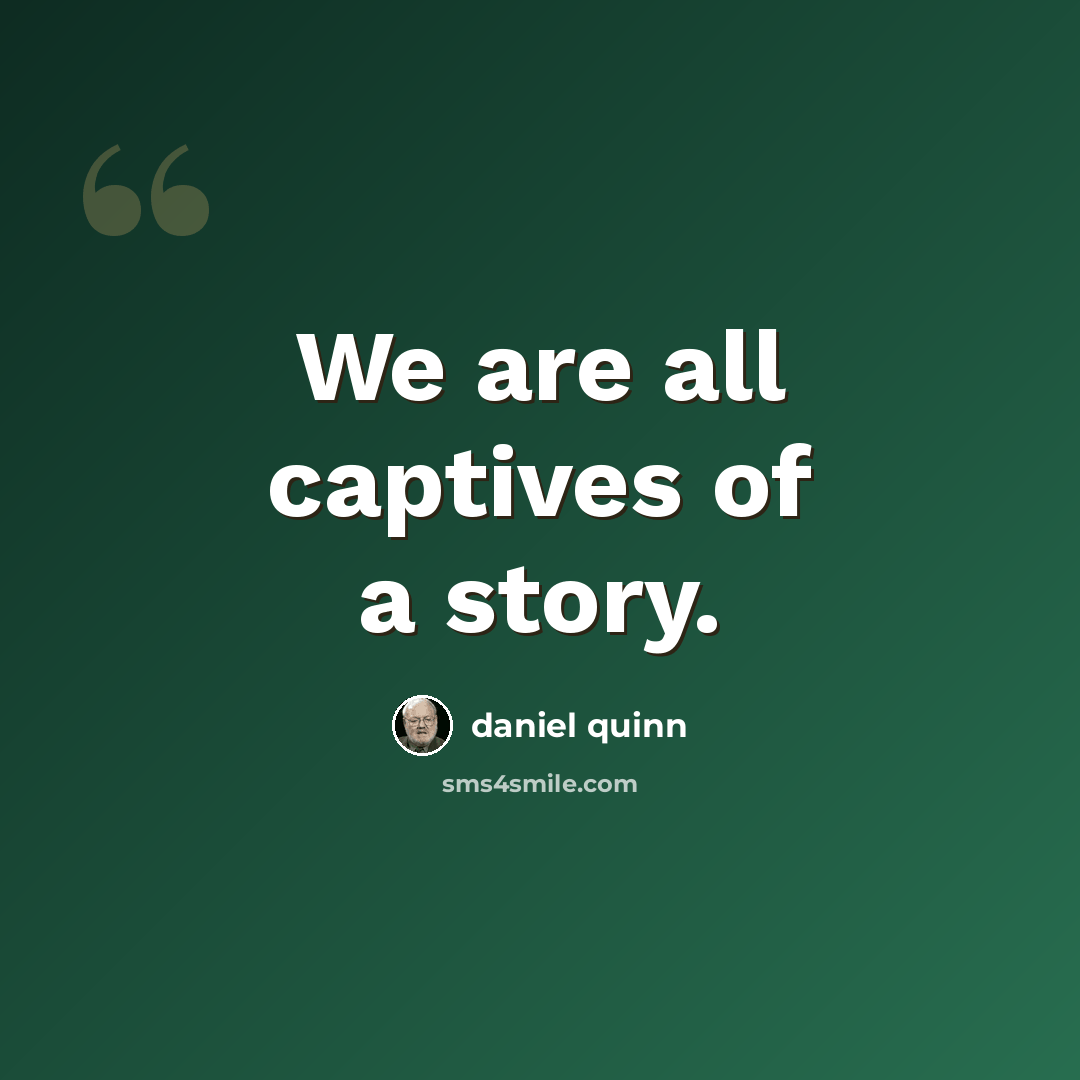 “We are all captives of a story.” quote by Daniel Quinn
