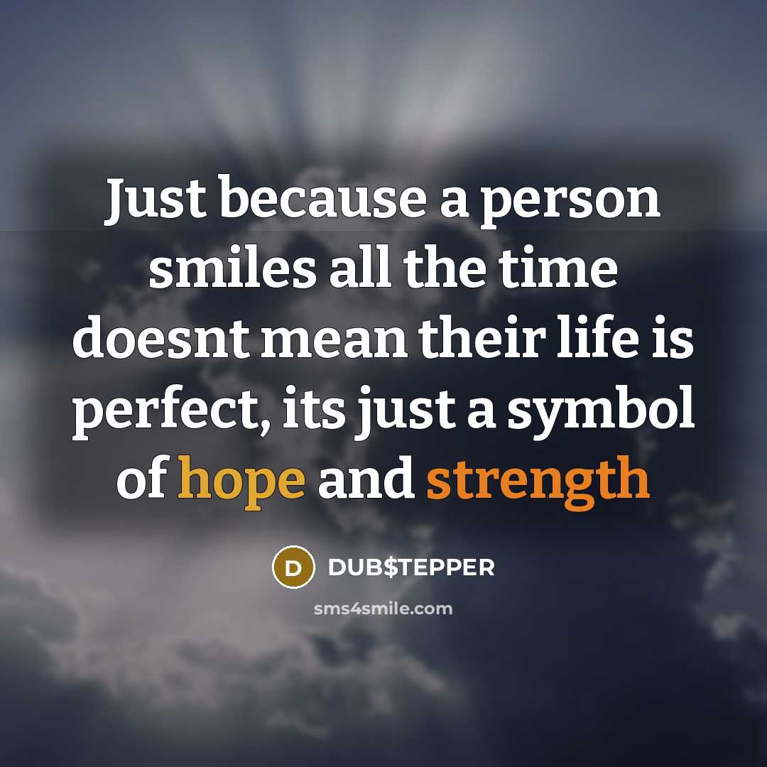 “Just because a person smiles all the time doesnt mean their life is perfect, its just a symbol of hope and strength” quote by DUB$TEPPER