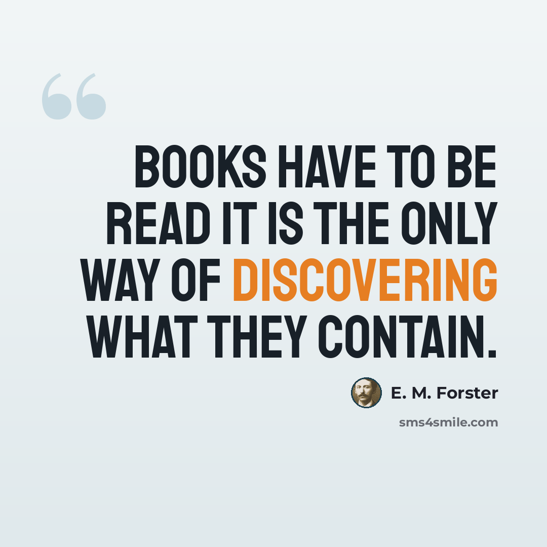 “Books have to be read it is the only way of discovering what they contain.” quote by E. M. Forster