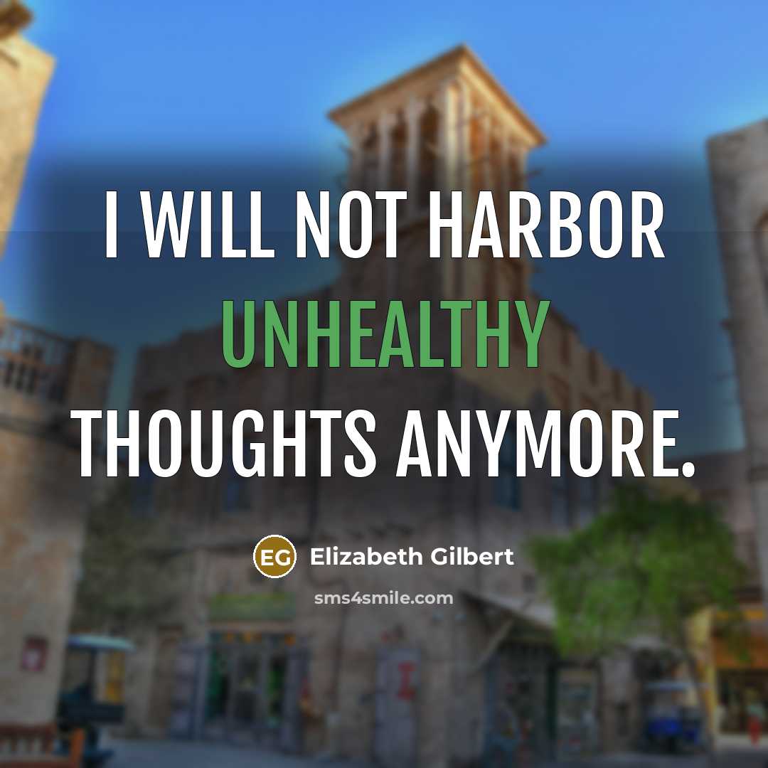 “I will not harbor unhealthy thoughts anymore.” quote by Elizabeth Gilbert