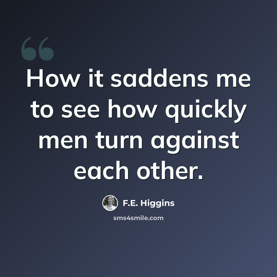 “How it saddens me to see how quickly men turn against each other.” quote by F.E. Higgins