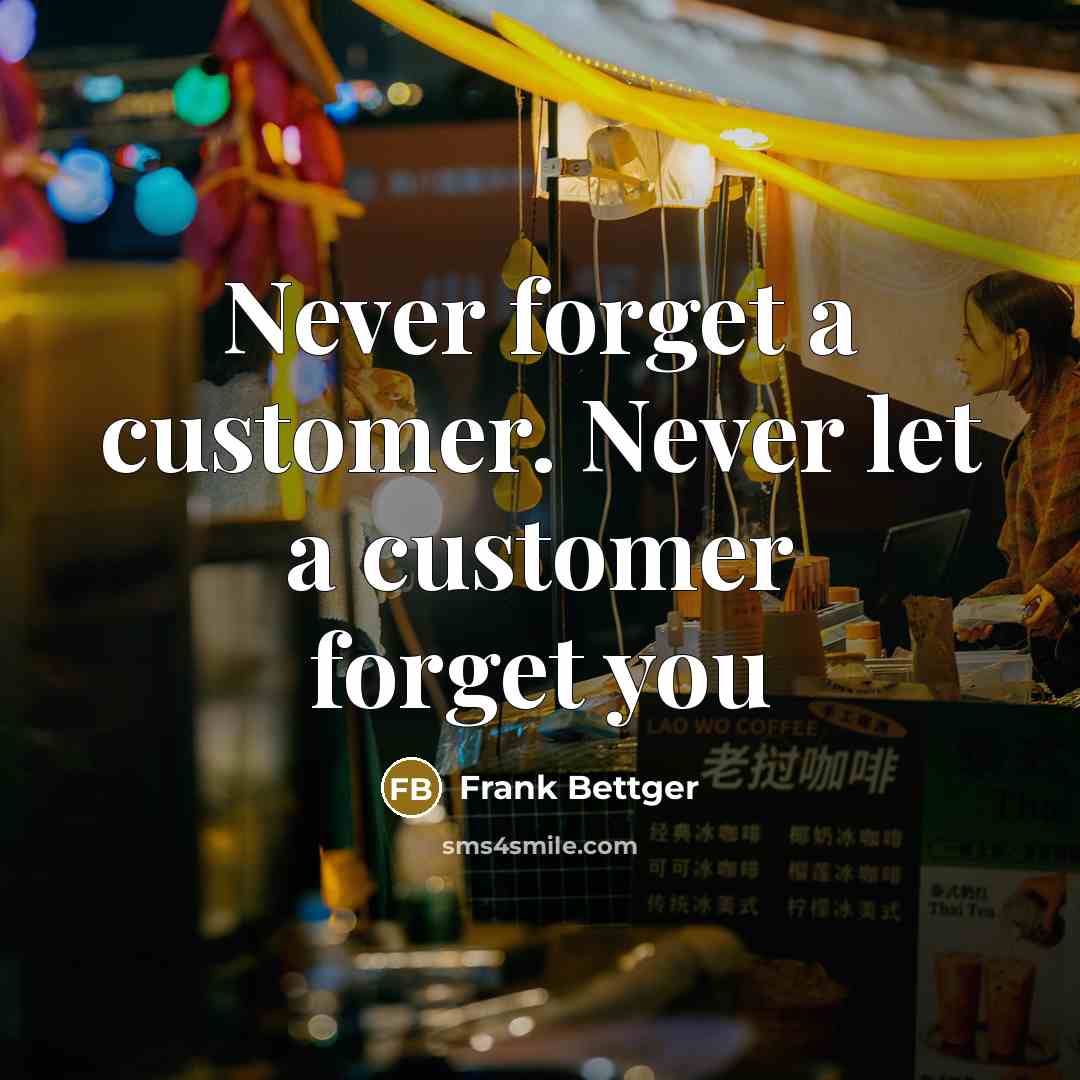 “Never forget a customer. Never let a customer forget you” quote by Frank Bettger