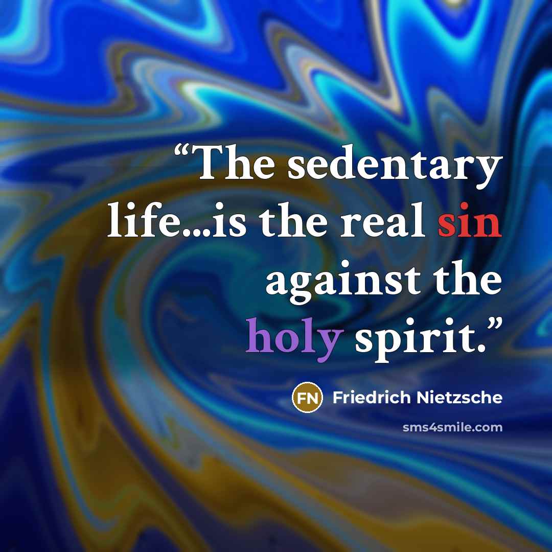 “The sedentary life...is the real sin against the holy spirit.” quote by Friedrich Nietzsche