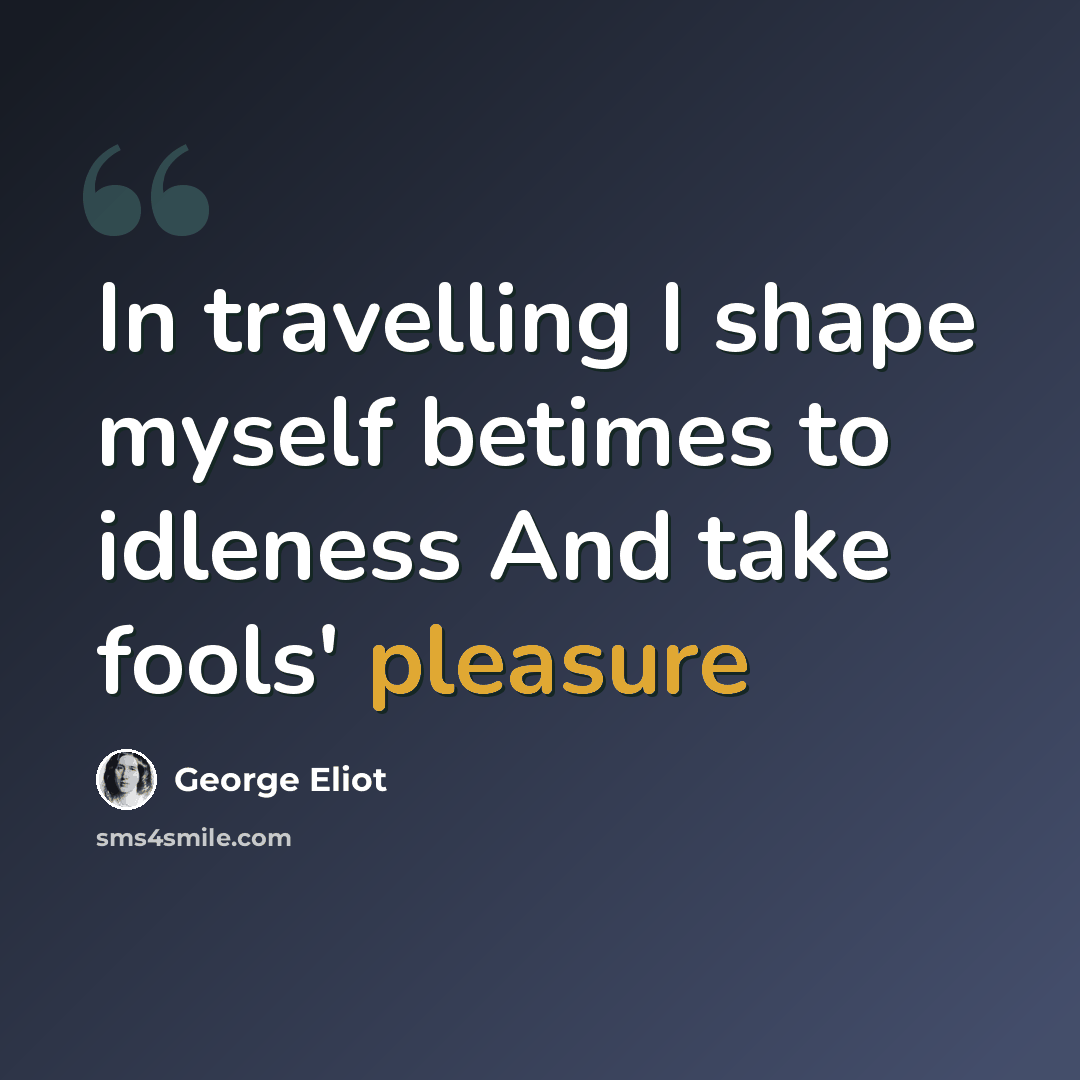 “In travelling I shape myself betimes to idleness And take fools' pleasure” quote by George Eliot