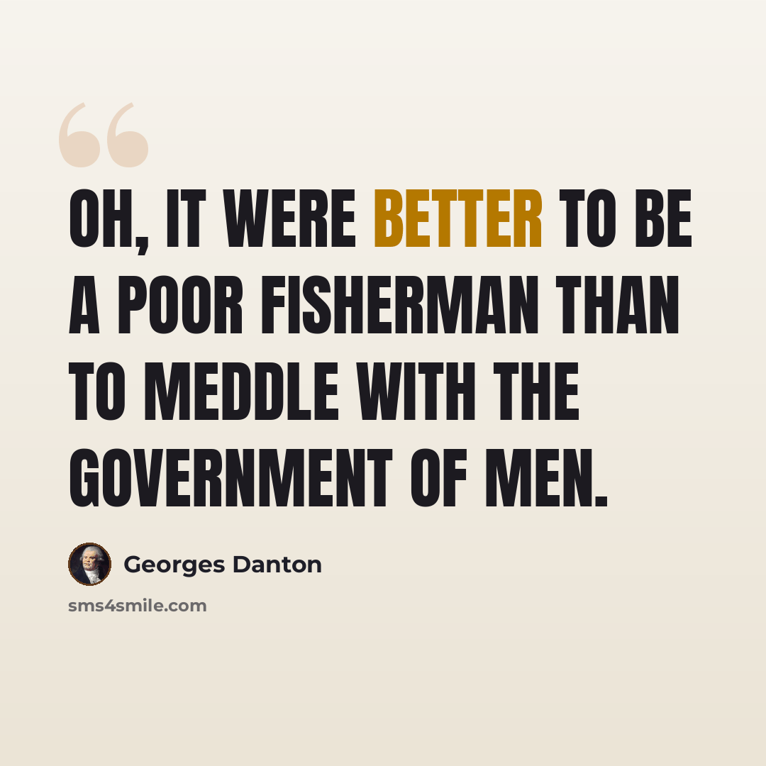 “Oh, it were better to be a poor fisherman than to meddle with the government of men.” quote by Georges Danton