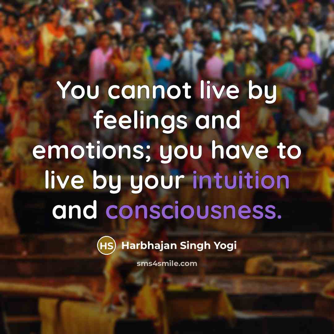 “You cannot live by feelings and emotions; you have to live by your intuition and consciousness.” quote by Harbhajan Singh Yogi