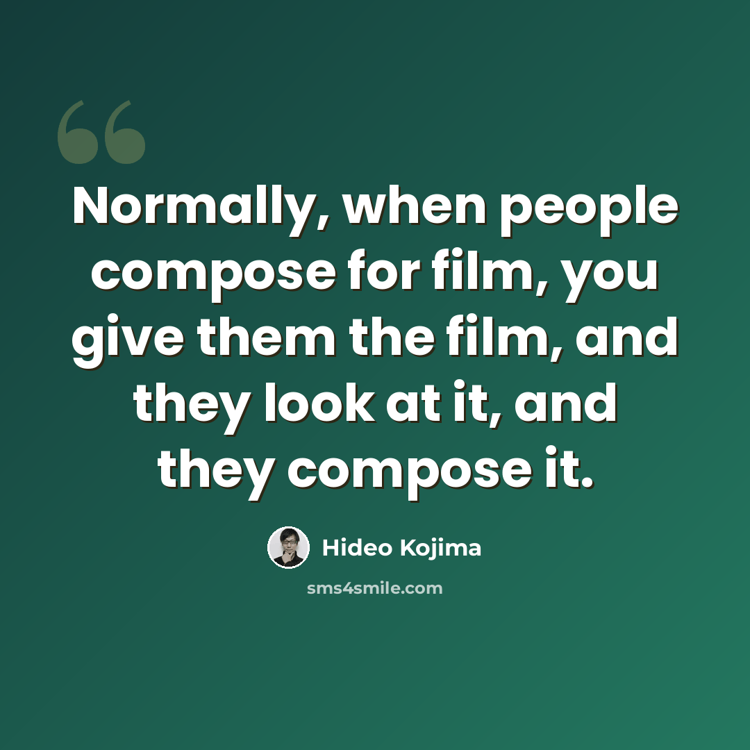 “Normally, when people compose for film, you give them the film, and they look at it, and they compose it.” quote by Hideo Kojima