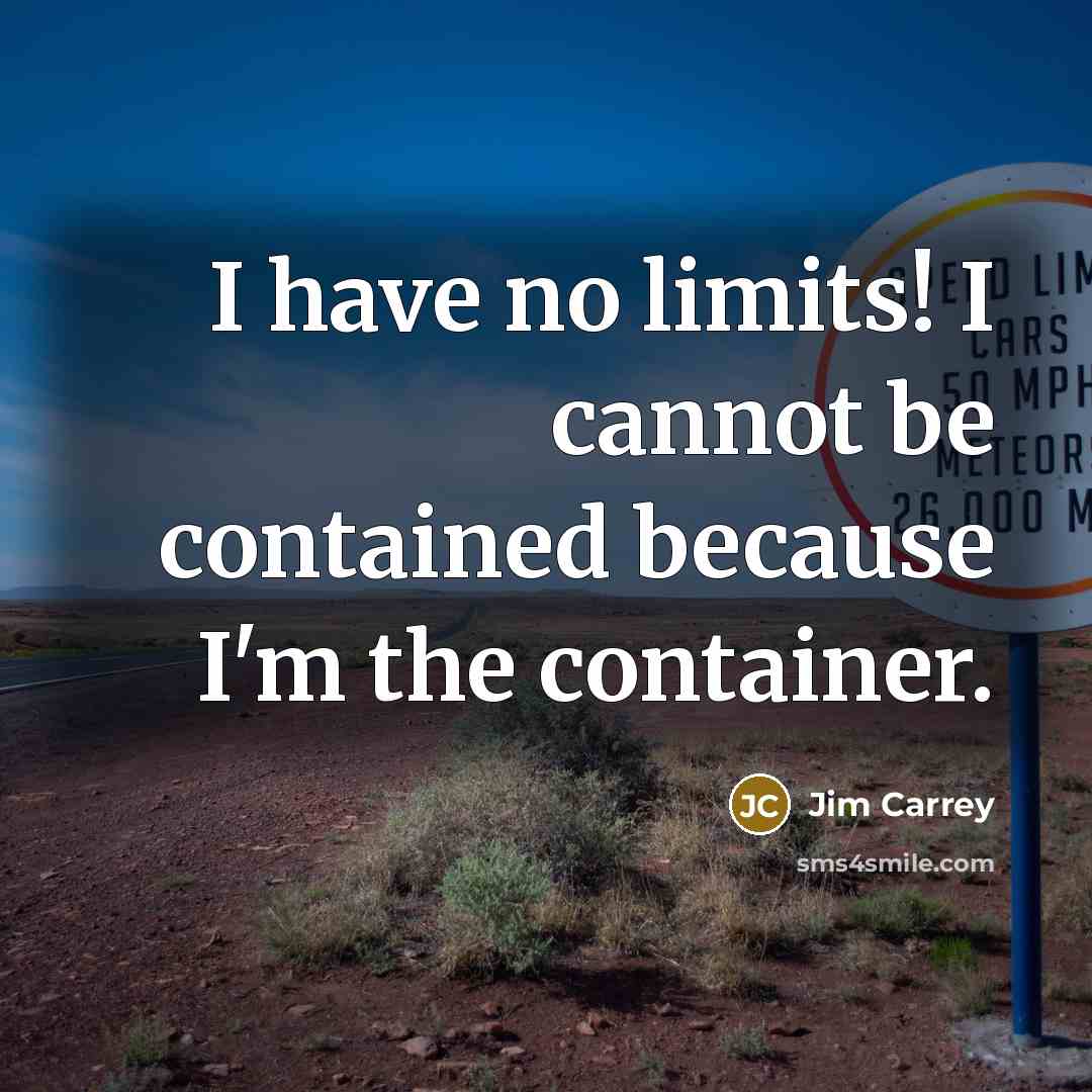 “I have no limits! I cannot be contained because I'm the container.” quote by Jim Carrey