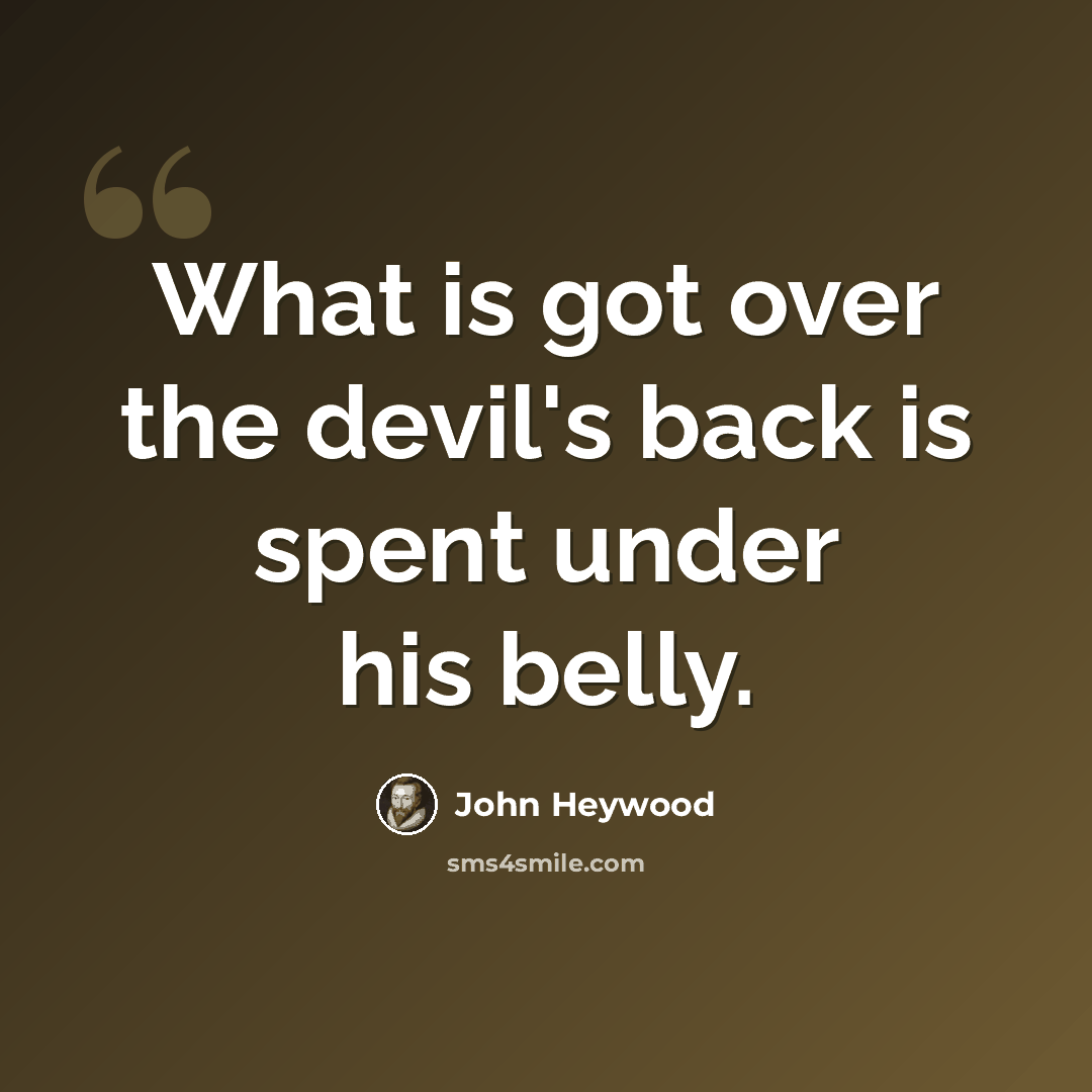 “What is got over the devil's back is spent under his belly.” quote by John Heywood