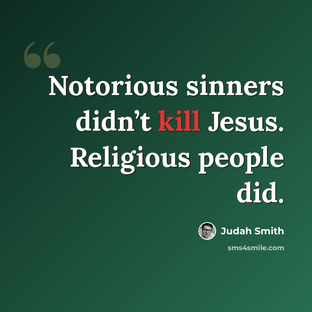“Notorious sinners didn’t kill Jesus. Religious people did.” quote by Judah Smith