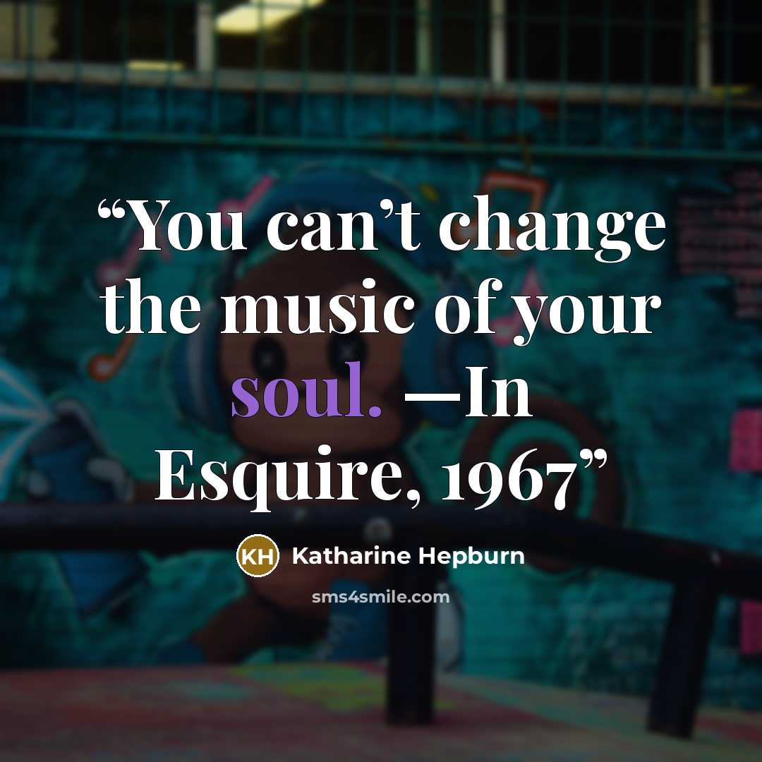 “You can’t change the music of your soul. —In Esquire, 1967” quote by Katharine Hepburn