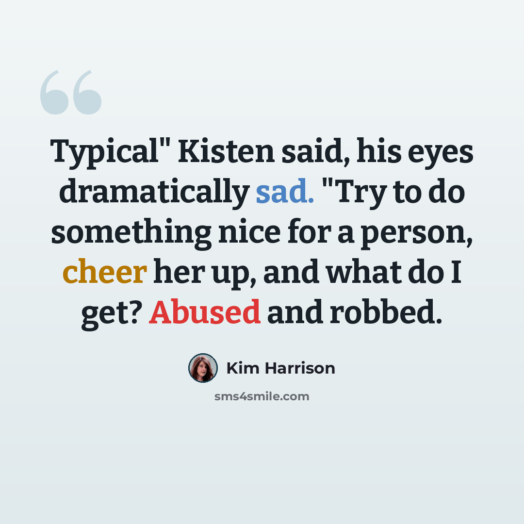 “Typical" Kisten said, his eyes dramatically sad. "Try to do something nice for a person, cheer her up, and what do I get? Abused and robbed.” quote by Kim Harrison