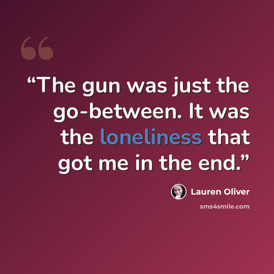 “The gun was just the go-between. It was the loneliness that got me in the end.” quote by Lauren Oliver