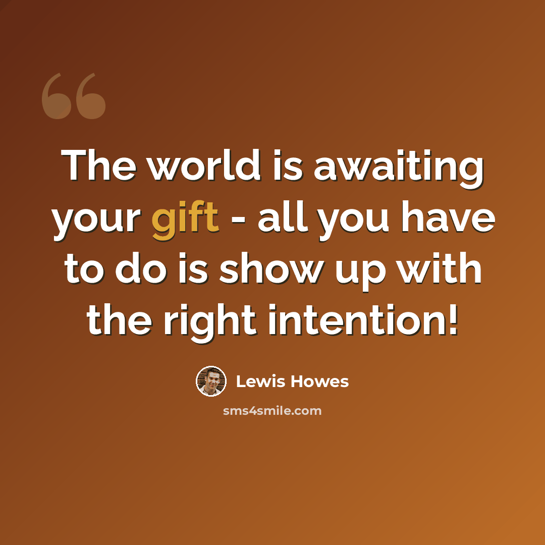“The world is awaiting your gift - all you have to do is show up with the right intention!” quote by Lewis Howes
