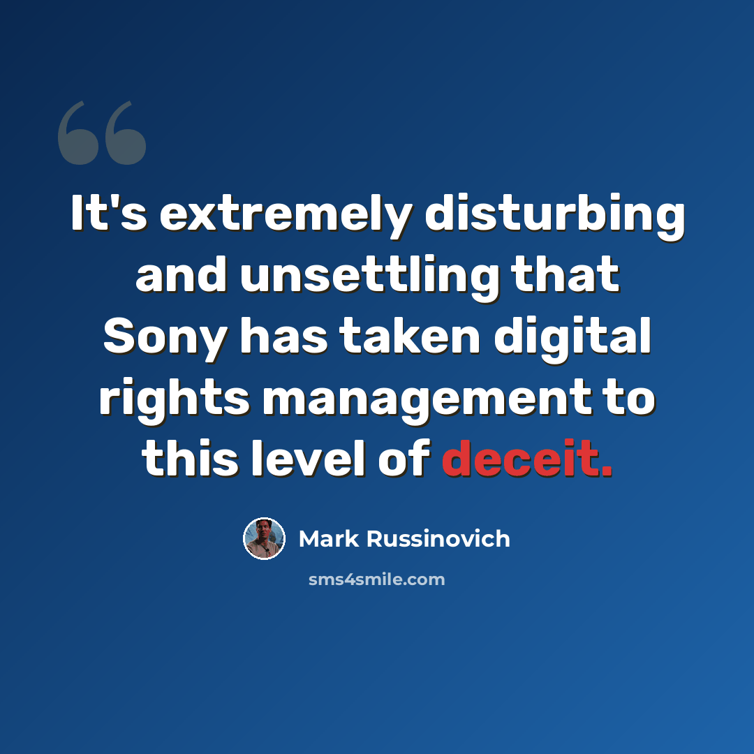 “It's extremely disturbing and unsettling that Sony has taken digital rights management to this level of deceit.” quote by Mark Russinovich