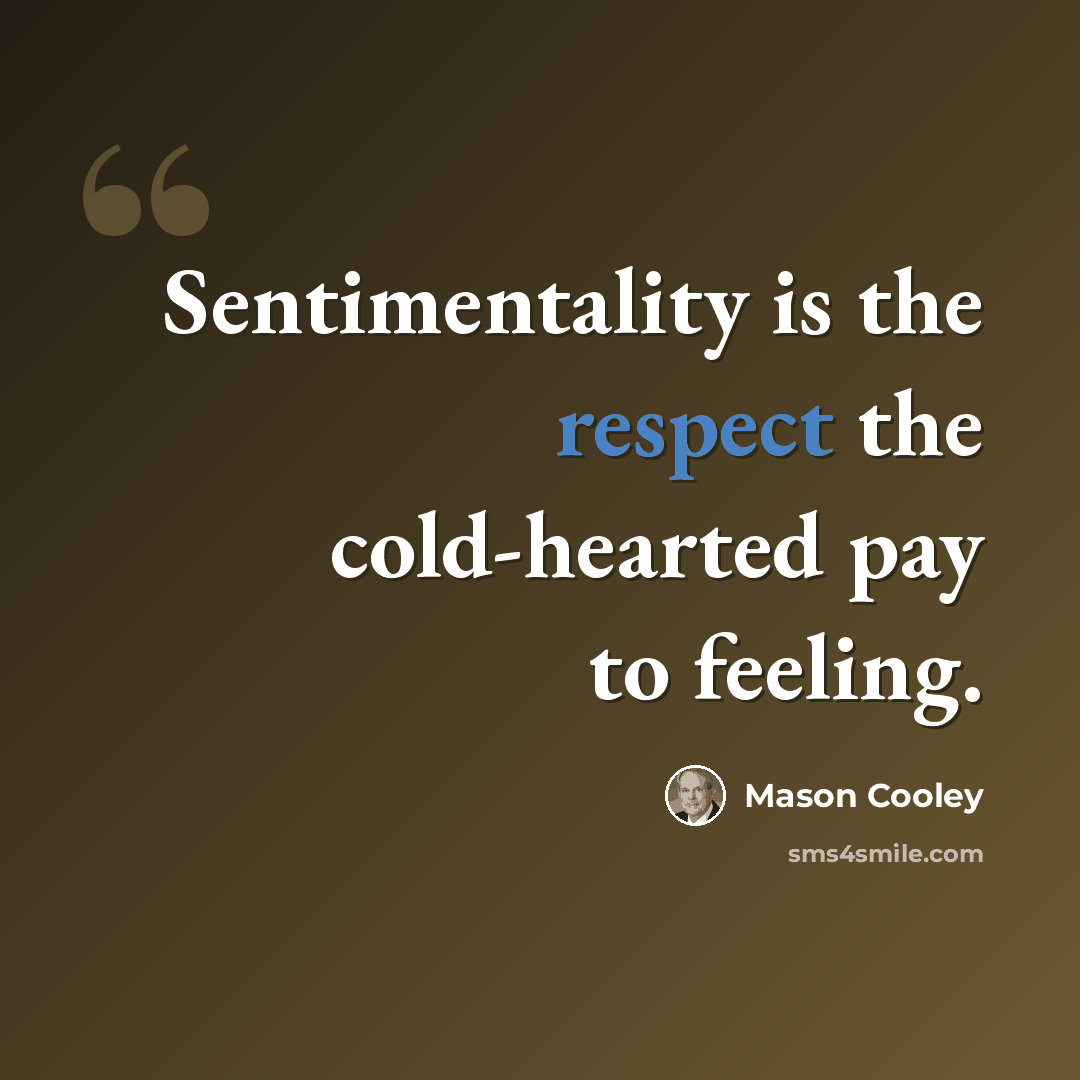 “Sentimentality is the respect the cold-hearted pay to feeling.” quote by Mason Cooley