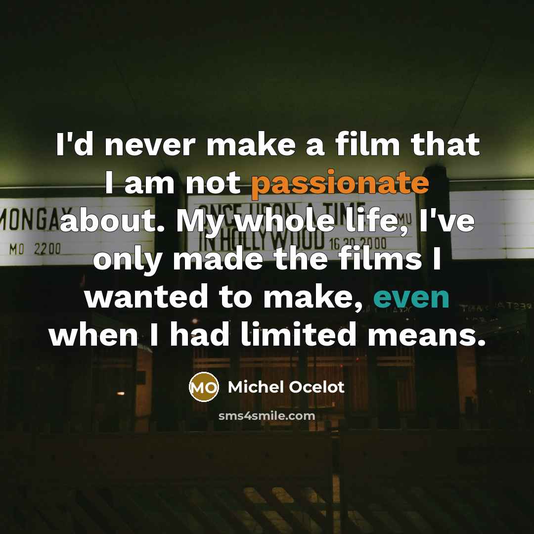 “I'd never make a film that I am not passionate about. My whole life, I've only made the films I wanted to make, even when I had limited means.” quote by Michel Ocelot