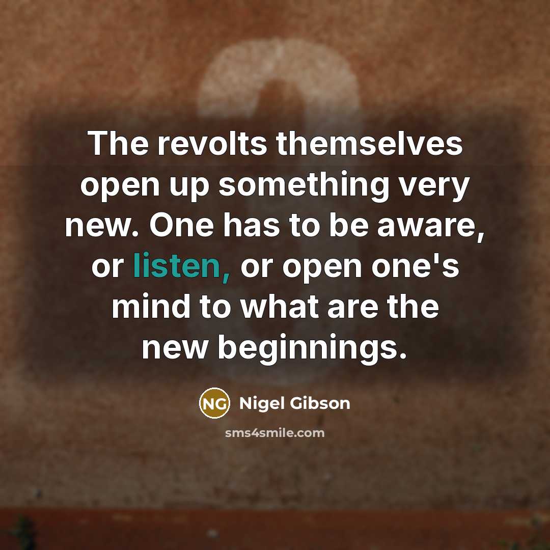 “The revolts themselves open up something very new. One has to be aware, or listen, or open one's mind to what are the new beginnings.” quote by Nigel Gibson