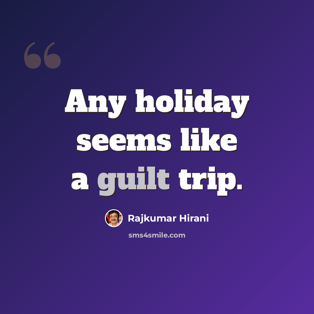 “Any holiday seems like a guilt trip.” quote by Rajkumar Hirani