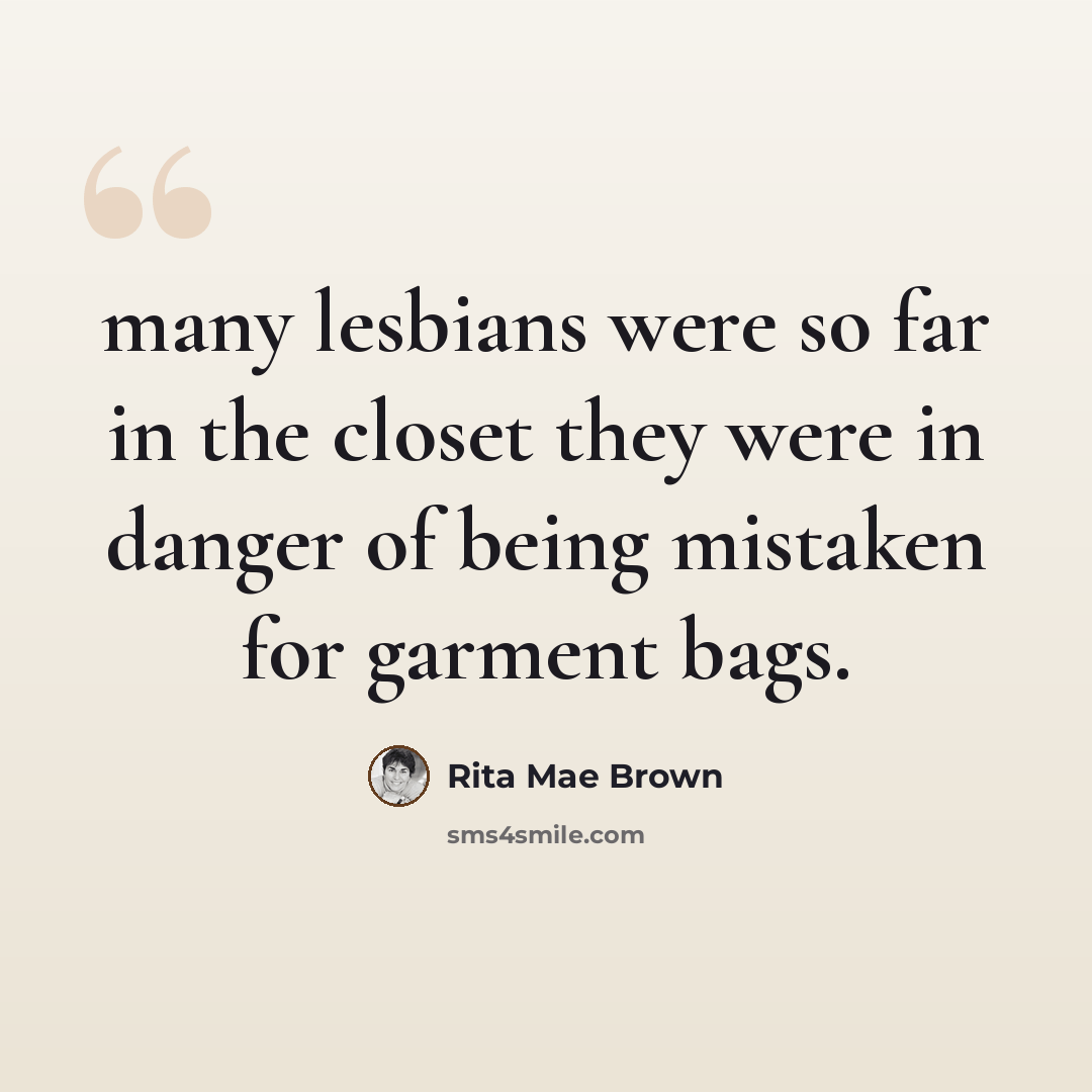 “many lesbians were so far in the closet they were in danger of being mistaken for garment bags.” quote by Rita Mae Brown