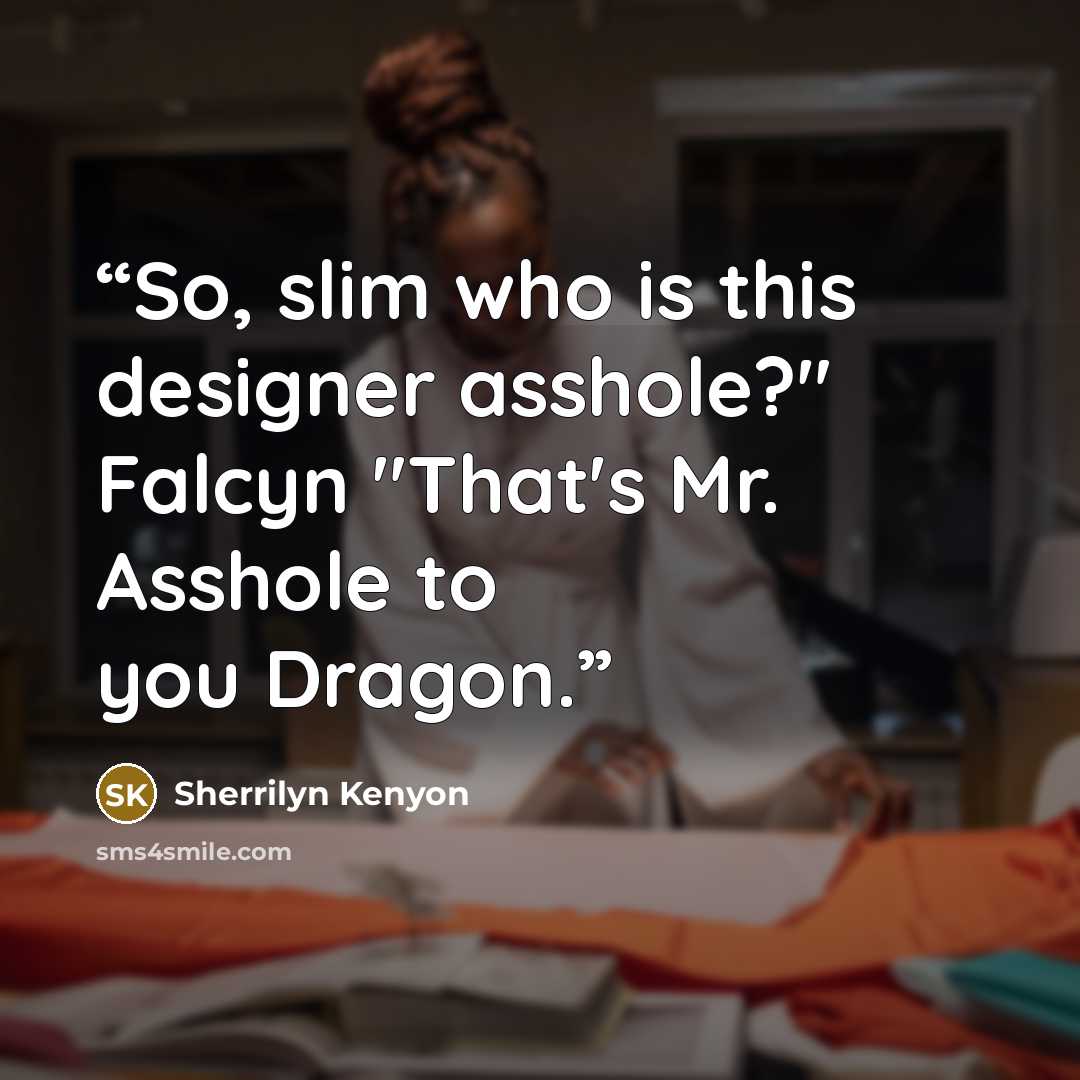“So, slim who is this designer asshole?" Falcyn "That's Mr. Asshole to you Dragon.” quote by Sherrilyn Kenyon