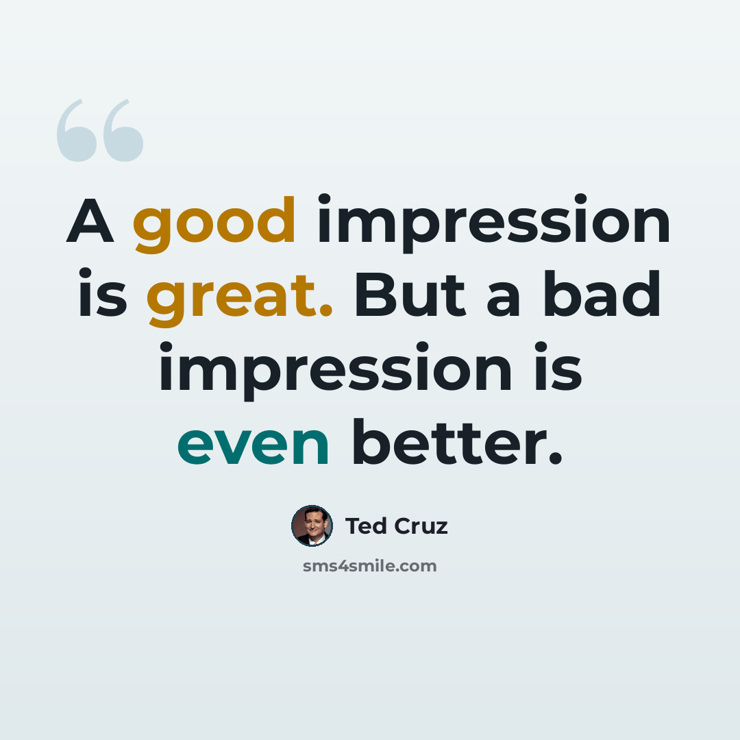 “A good impression is great. But a bad impression is even better.” quote by Ted Cruz