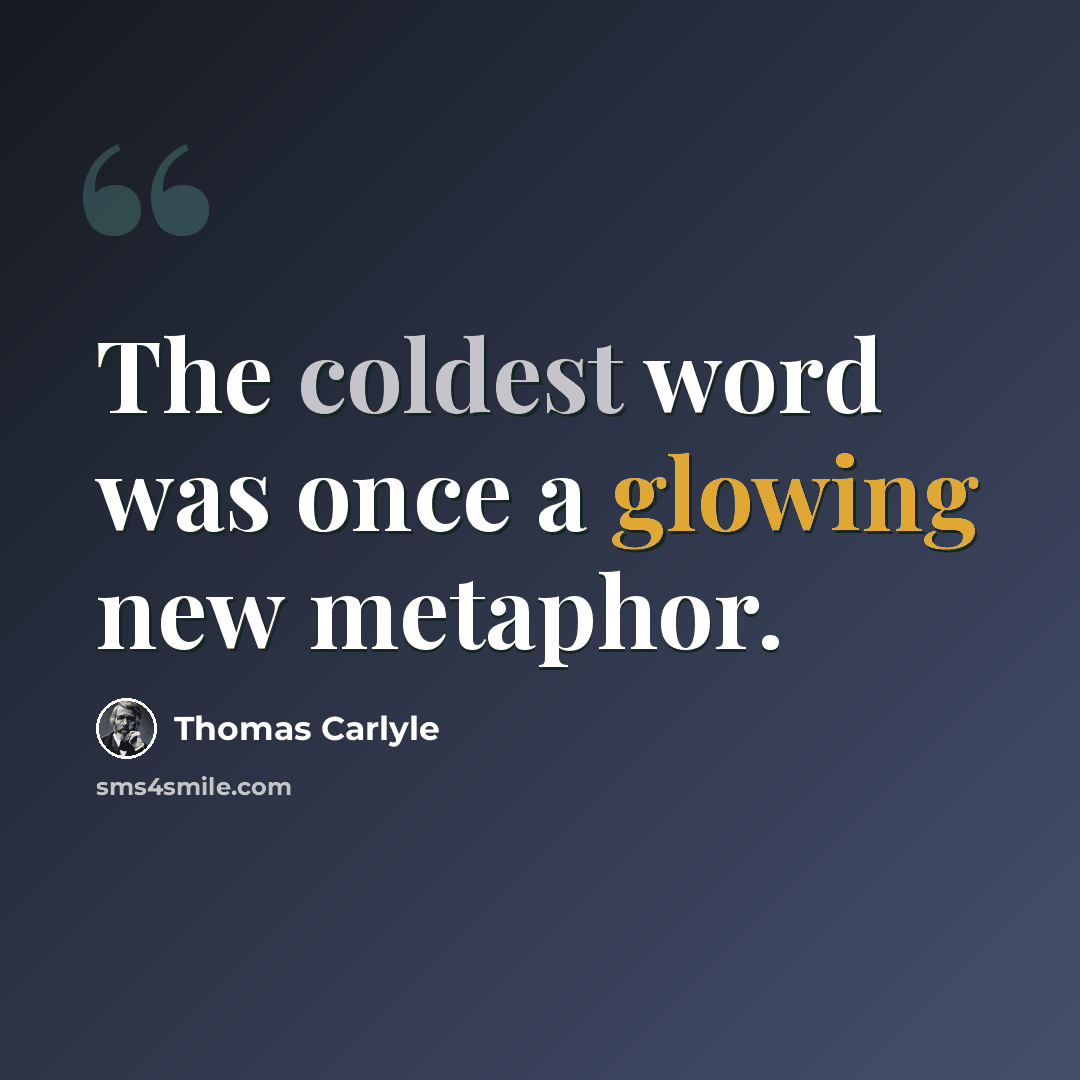 “The coldest word was once a glowing new metaphor.” quote by Thomas Carlyle