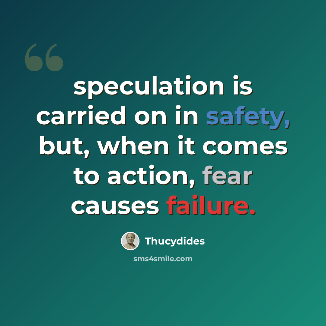 “speculation is carried on in safety, but, when it comes to action, fear causes failure.” quote by Thucydides