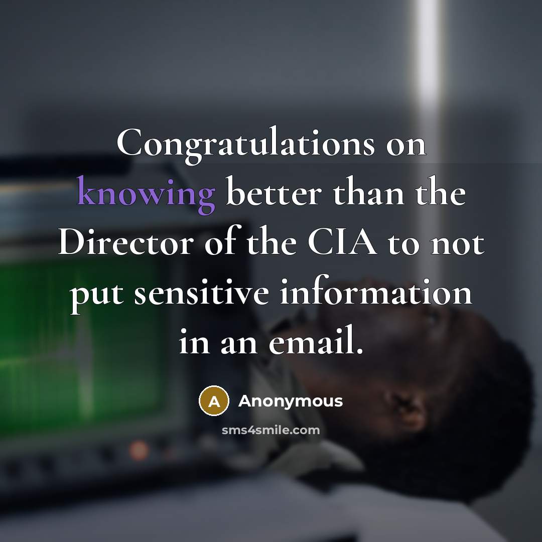 “Congratulations on knowing better than the Director of the CIA to not put sensitive information in an email.” quote by Anonymous