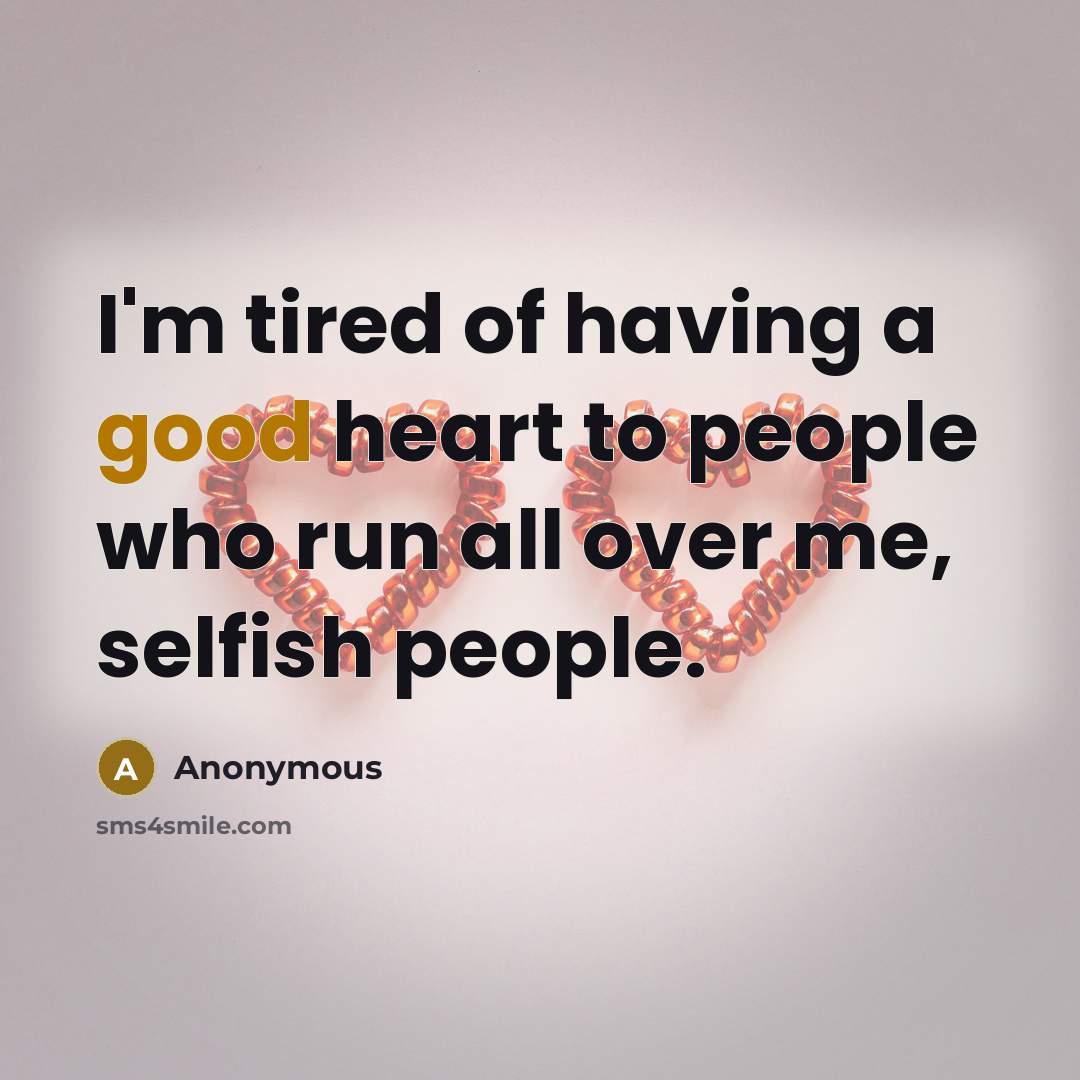“I'm tired of having a good heart to people who run all over me, selfish people.” quote by Anonymous
