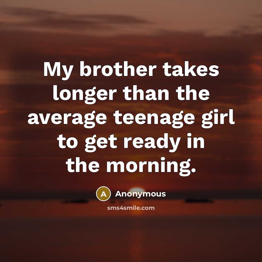 “My brother takes longer than the average teenage girl to get ready in the morning.” quote by Anonymous