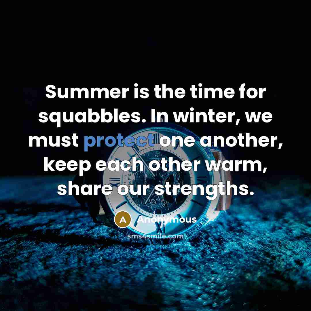 “Summer is the time for squabbles. In winter, we must protect one another, keep each other warm, share our strengths.” quote by Anonymous