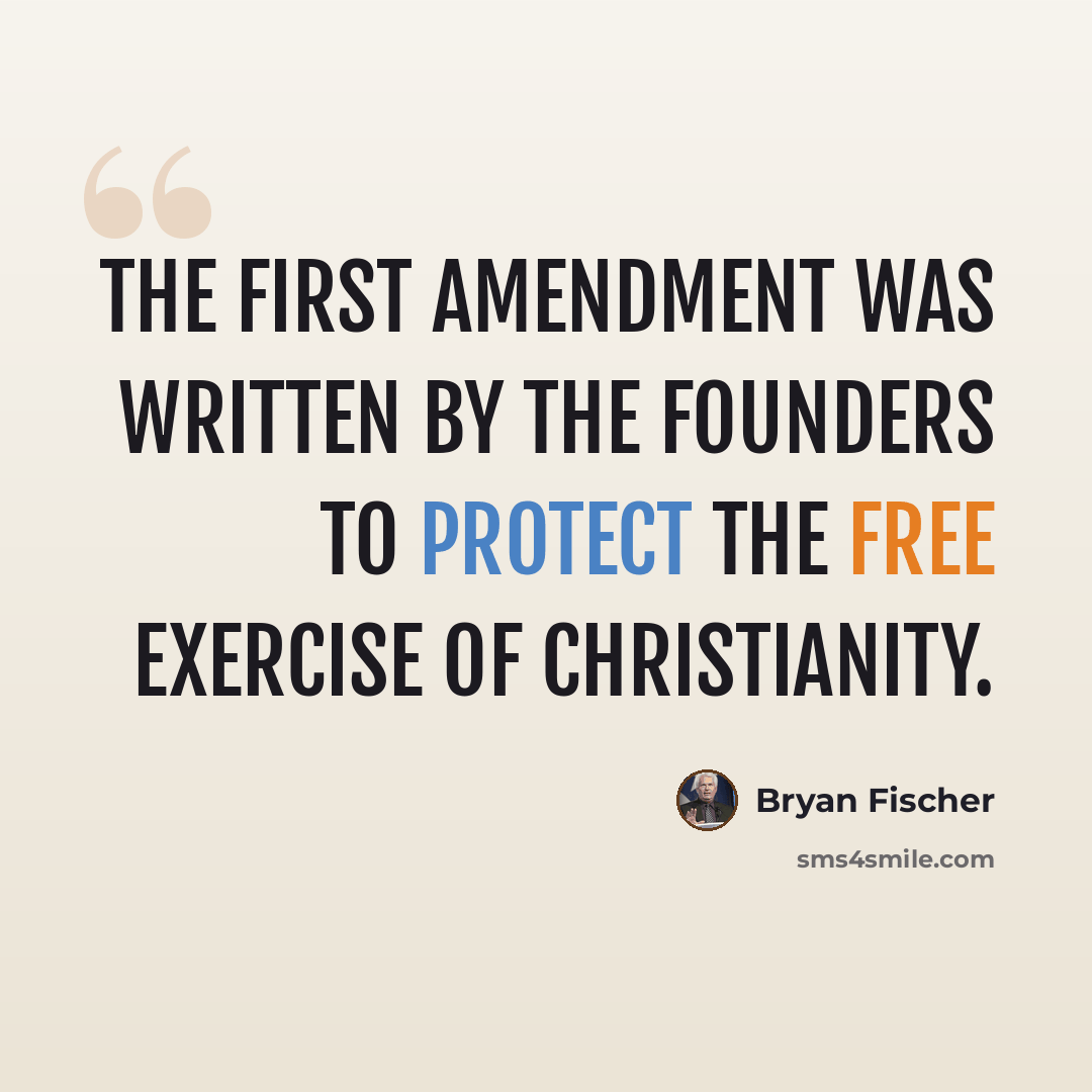 “The First Amendment was written by the Founders to protect the free exercise of Christianity.” quote by Bryan Fischer