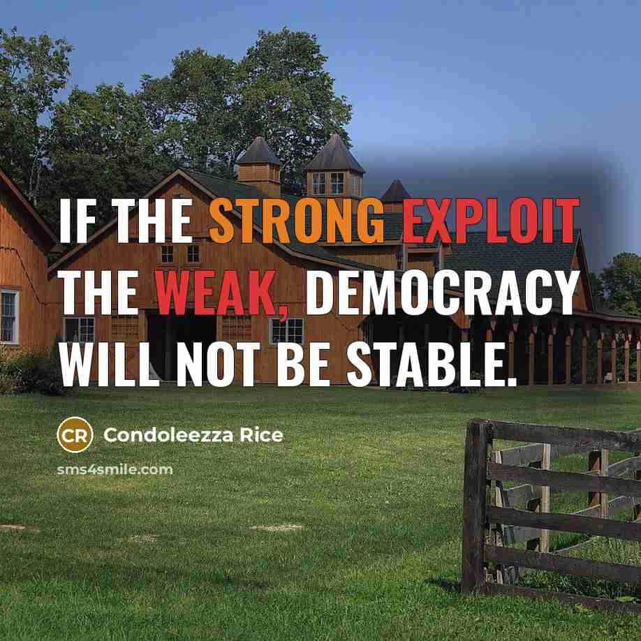 “If the strong exploit the weak, democracy will not be stable.” quote by Condoleezza Rice