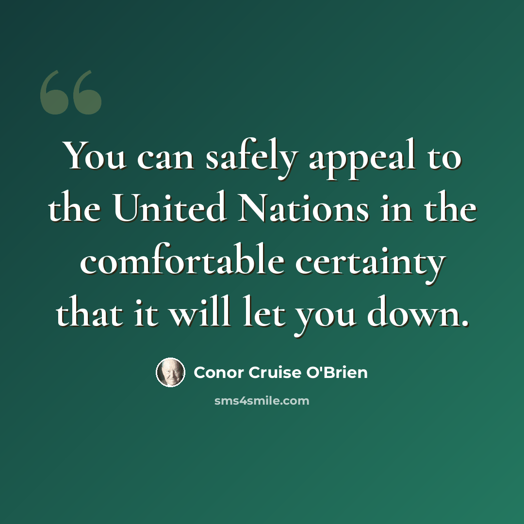 “You can safely appeal to the United Nations in the comfortable certainty that it will let you down.” quote by Conor Cruise O'Brien