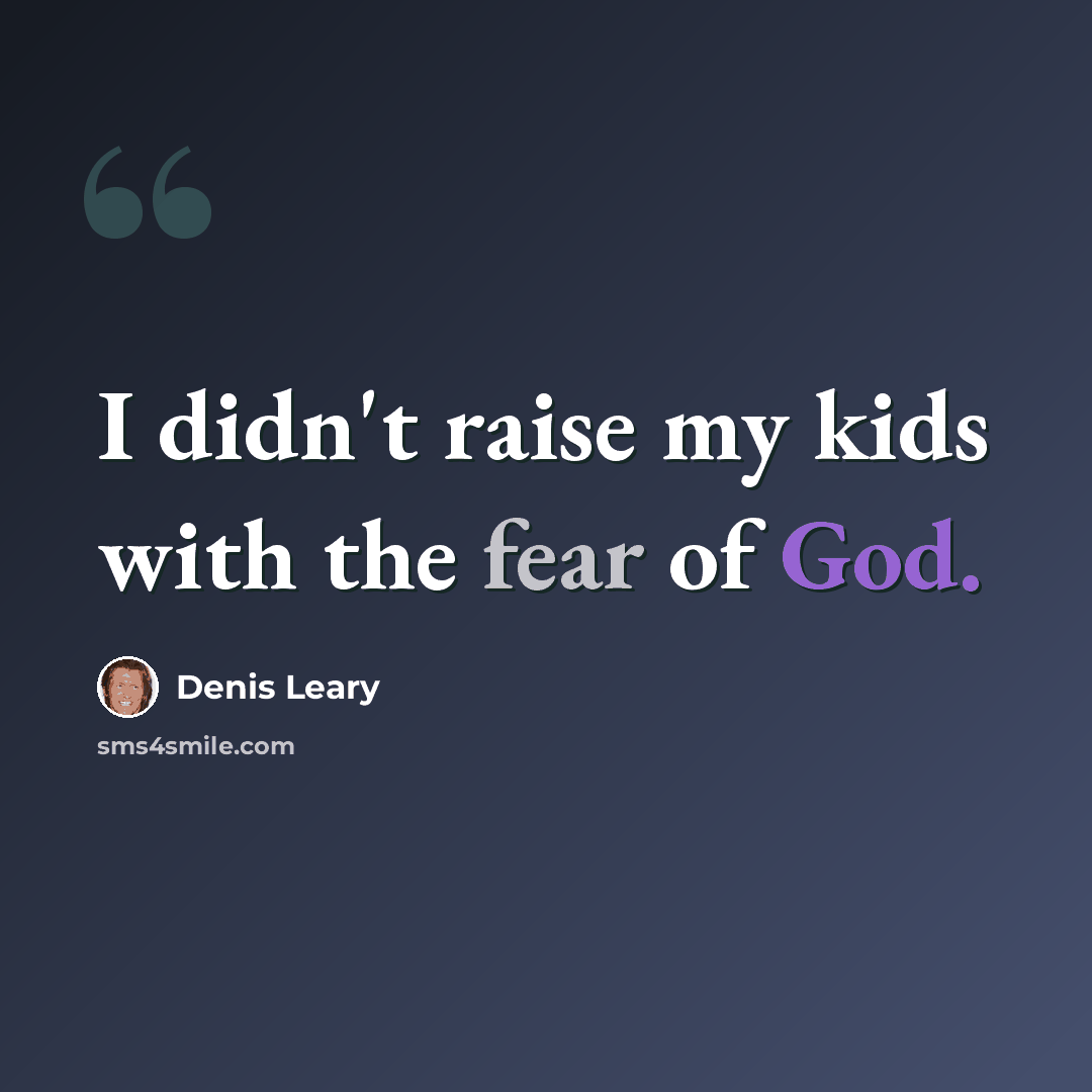 “I didn't raise my kids with the fear of God.” quote by Denis Leary
