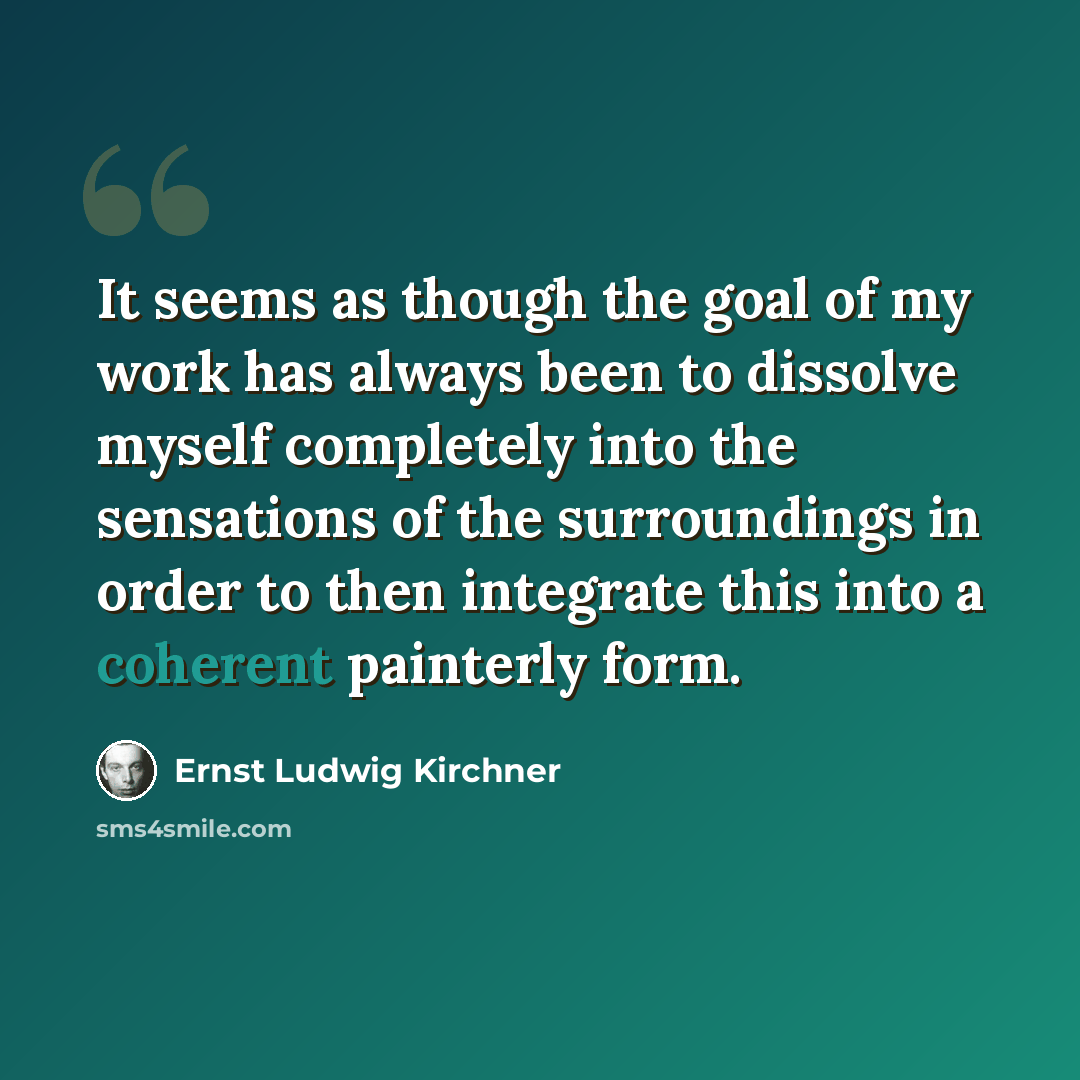 “It seems as though the goal of my work has always been to dissolve myself completely into the sensations of the surroundings in order to then integrate this into a coherent painterly form.” quote by Ernst Ludwig Kirchner