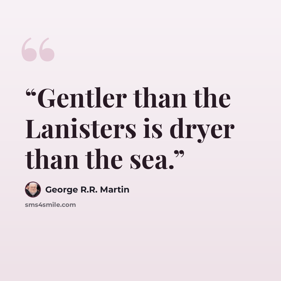 “Gentler than the Lanisters is dryer than the sea.” quote by George R.R. Martin
