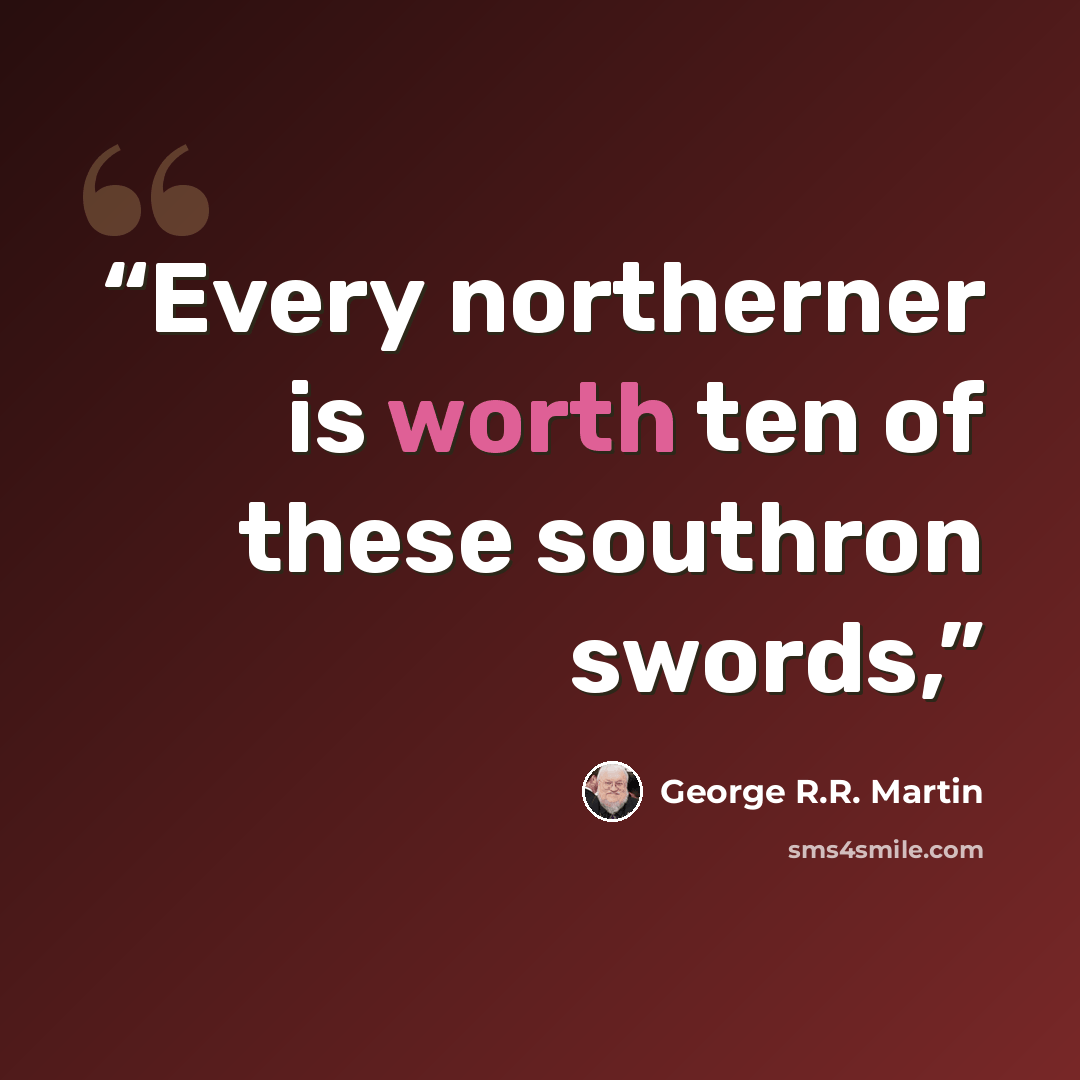 “Every northerner is worth ten of these southron swords,” quote by George R.R. Martin