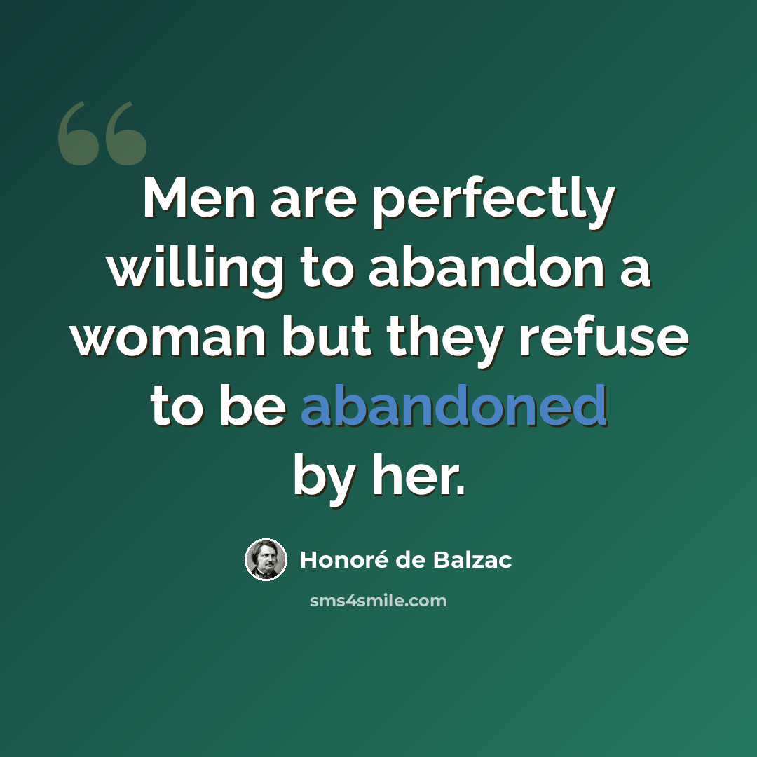 “Men are perfectly willing to abandon a woman but they refuse to be abandoned by her.” quote by Honore de Balzac