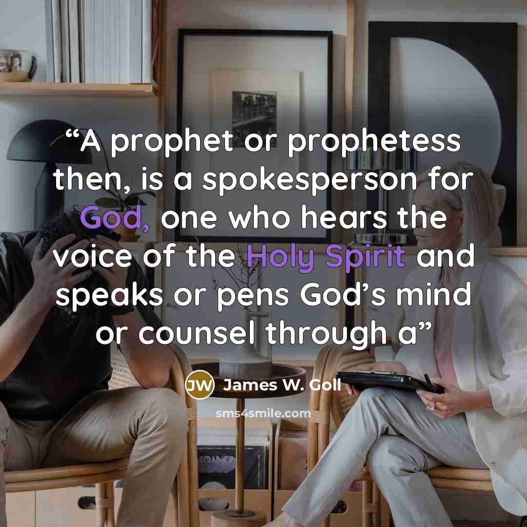 “A prophet or prophetess then, is a spokesperson for God, one who hears the voice of the Holy Spirit and speaks or pens God’s mind or counsel through a” quote by James W. Goll