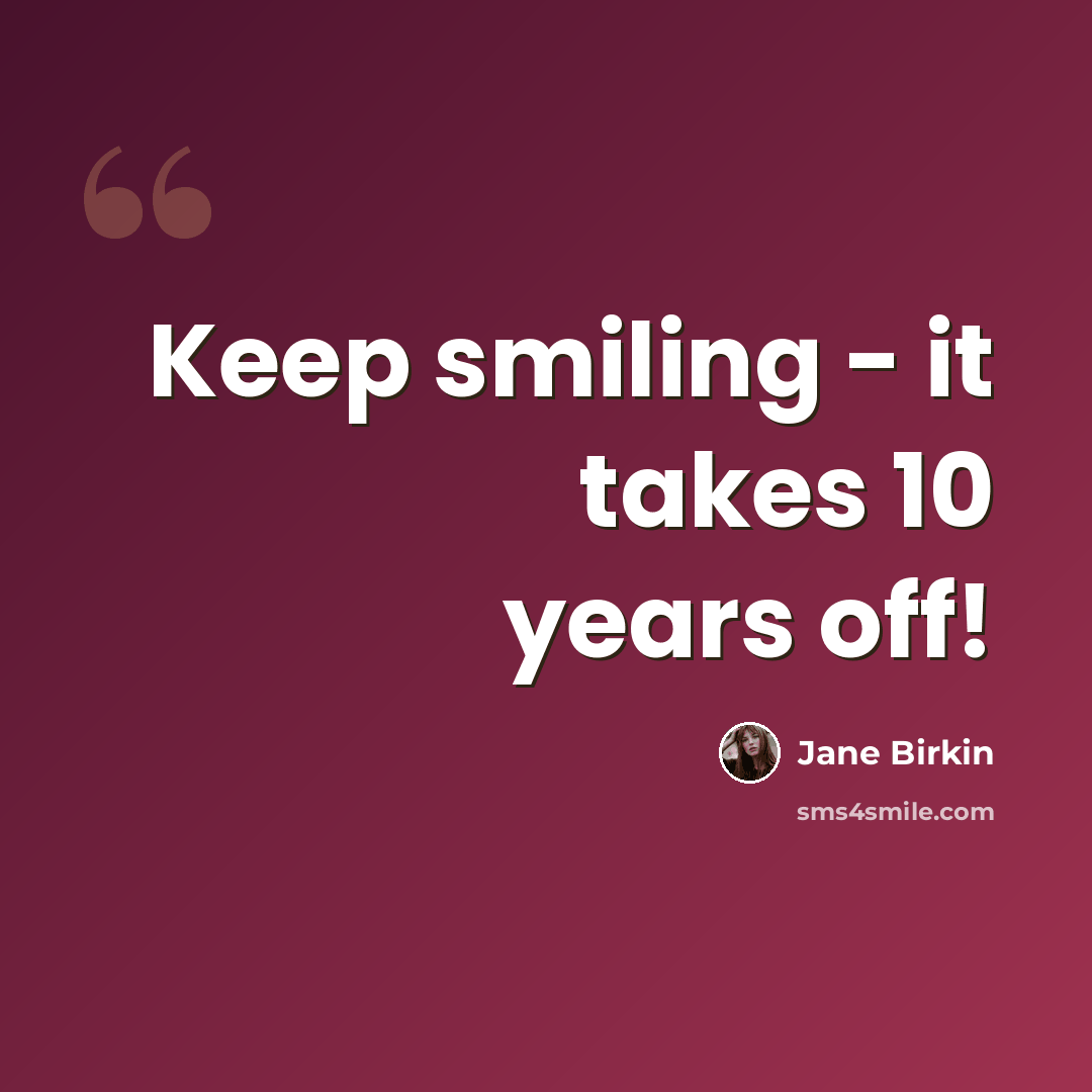 “Keep smiling - it takes 10 years off!” quote by Jane Birkin