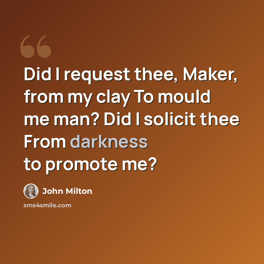 “Did I request thee, Maker, from my clay To mould me man? Did I solicit thee From darkness to promote me?” quote by John Milton