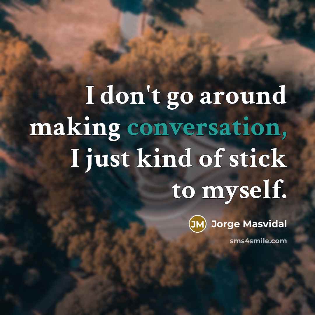 “I don't go around making conversation, I just kind of stick to myself.” quote by Jorge Masvidal