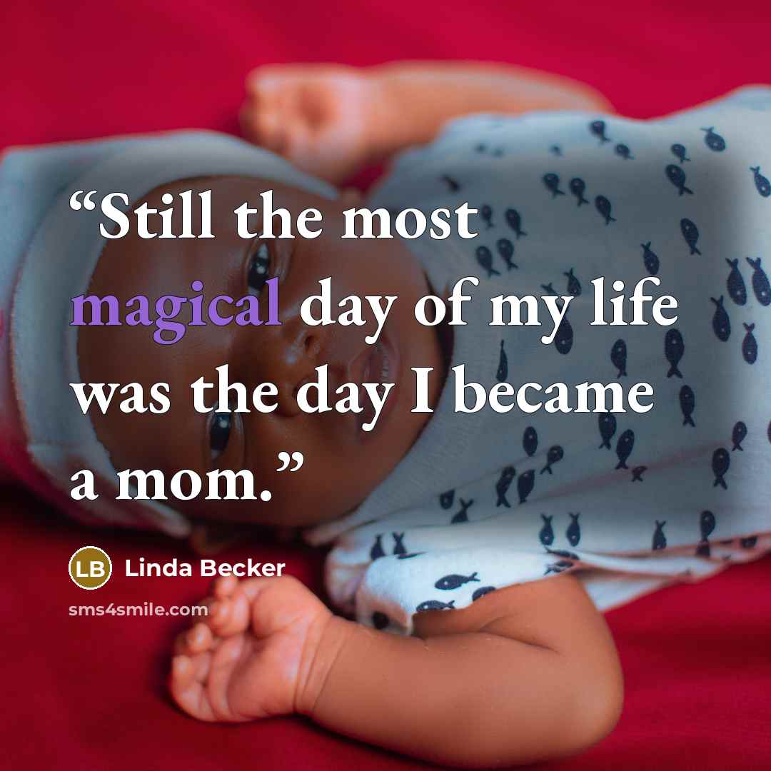 “Still the most magical day of my life was the day I became a mom.” quote by Linda Becker