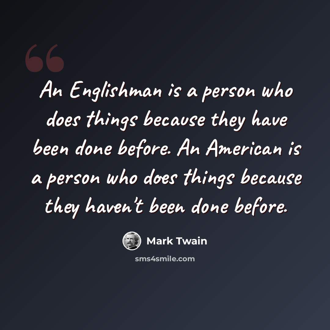 “An Englishman is a person who does things because they have been done before. An American is a person who does things because they haven't been done before.” quote by Mark Twain
