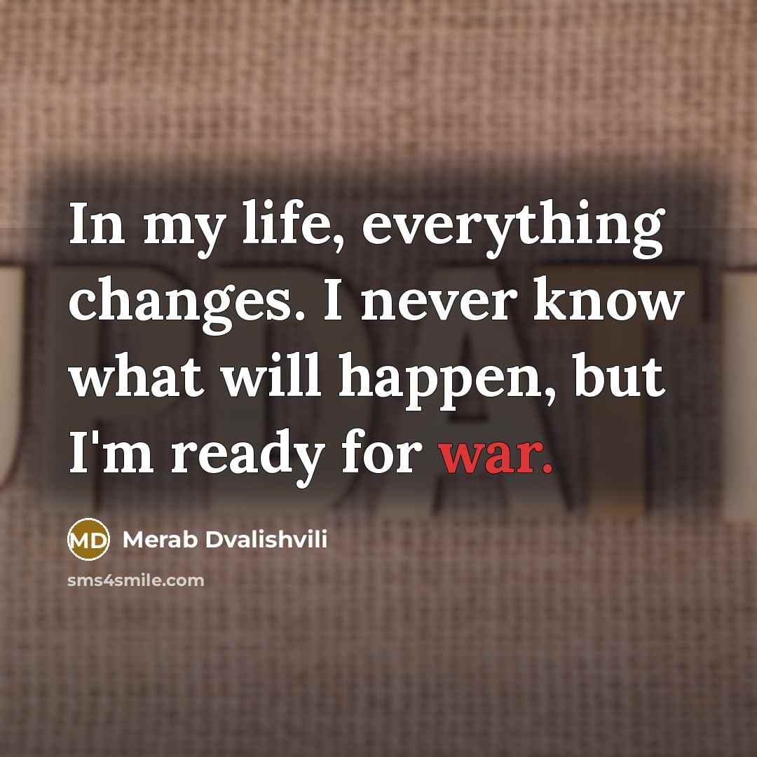“In my life, everything changes. I never know what will happen, but I'm ready for war.” quote by Merab Dvalishvili
