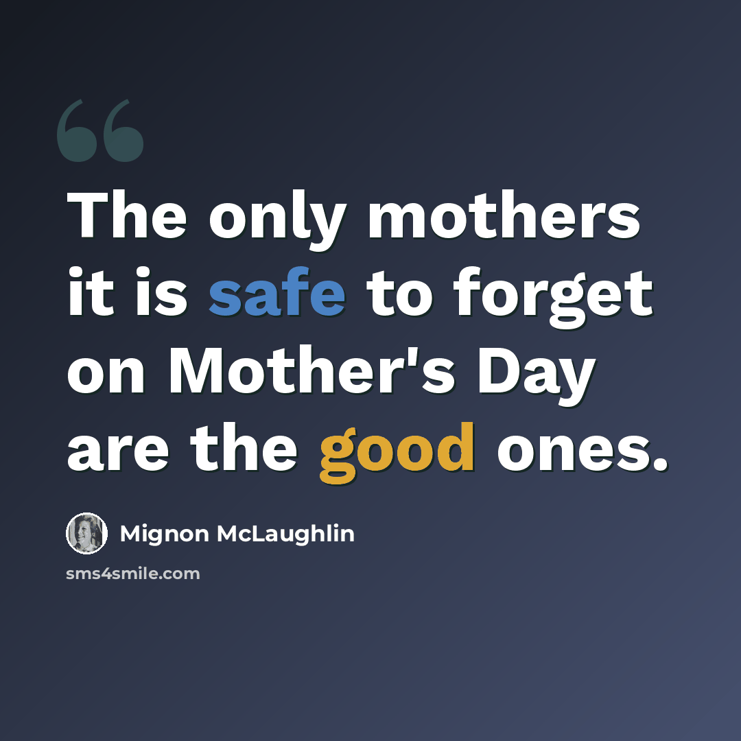 “The only mothers it is safe to forget on Mother's Day are the good ones.” quote by Mignon McLaughlin